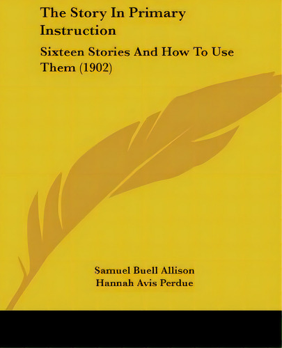 The Story In Primary Instruction: Sixteen Stories And How To Use Them (1902), De Allison, Samuel Buell. Editorial Kessinger Pub Llc, Tapa Blanda En Inglés