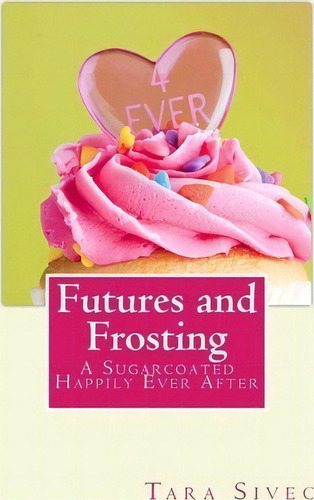 Futures And Frosting, De Tara Sivec. Editorial Createspace Independent Publishing Platform, Tapa Blanda En Inglés