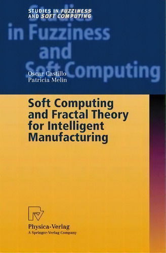 Soft Computing And Fractal Theory For Intelligent Manufacturing, De Oscar Castillo. Editorial Springer-verlag Berlin And Heidelberg Gmbh & Co. Kg, Tapa Dura En Inglés