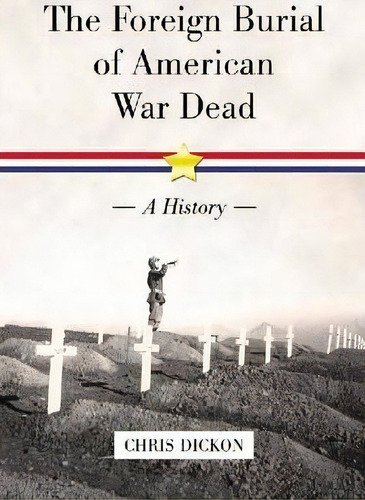 The Foreign Burial Of American War Dead : A History, De Chris Dickon. Editorial Mcfarland & Co  Inc, Tapa Blanda En Inglés