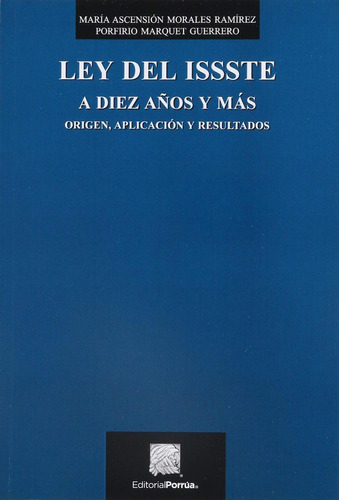 Ley del ISSSTE a diez años y más: No, de Morales Ramírez, María Ascensión., vol. 1. Editorial Porrua, tapa pasta blanda, edición 1 en español, 2018