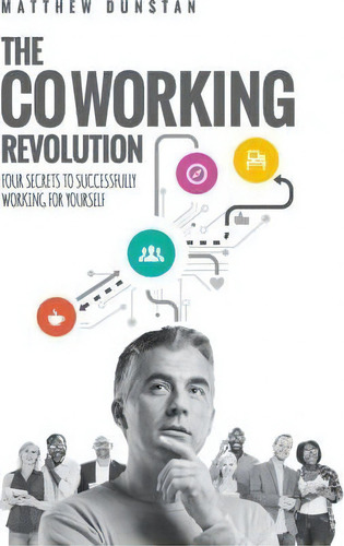 The Coworking Revolution: Four Secrets To Successfully Working For Yourself, De Mr Matthew Dunstan., Vol. 1. Editorial Rising Tide Publishing, Tapa Blanda En Inglés