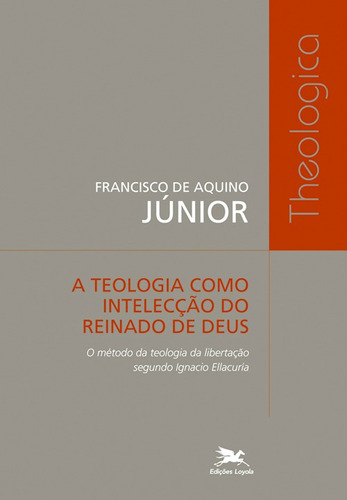 A teologia como intelecção do reinado de Deus - O método da teologia da libertação segundo Ignacio Ellacuria, de Aquino Jr., Francisco de. Série Theologica Editora Associação Nóbrega de Educação e Assistência Social, capa mole em português, 2010