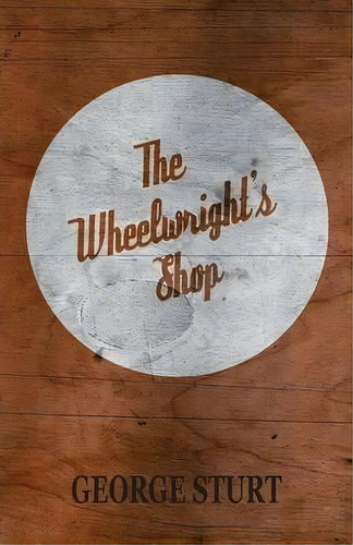 The Wheelwright's Shop, De George Sturt. Editorial Read Books, Tapa Blanda En Inglés