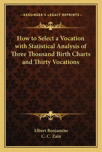 How To Select A Vocation With Statistical Analysis Of Three Thousand Birth Charts And Thirty Voca..., De Benjamine, Elbert. Editorial Kessinger Pub Llc, Tapa Blanda En Inglés