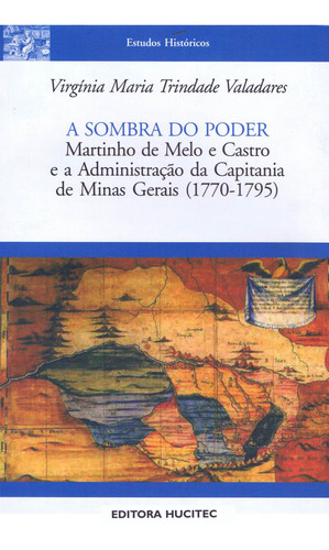 A Sombra Do Poder - Martinho De Melo E Castro E A Administração Da Capitania De Minas Gerais (1770-1795)