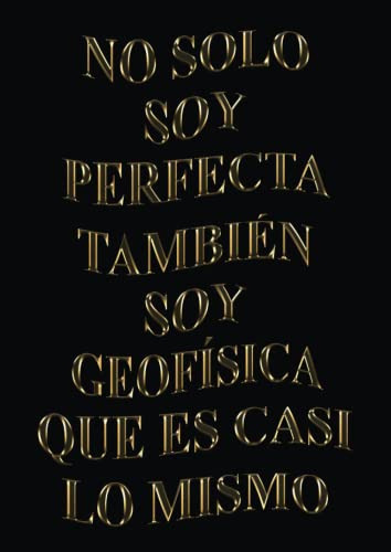 No Solo Soy Perfecta Tambien Soy Geofisica Que Es Casi Lo Mi