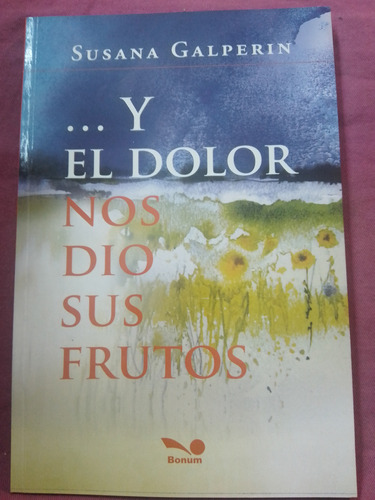 Y El Dolor Nos Dió Sus Frutos - Susana Galperin / Bonum