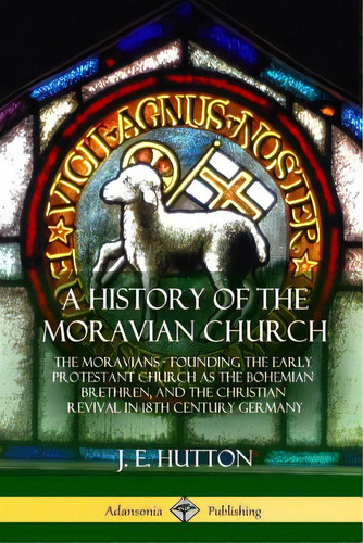 A History Of The Moravian Church: The Moravians - Founding The Early Protestant Church As The Boh..., De Hutton, J. E.. Editorial Lulu Pr, Tapa Blanda En Inglés