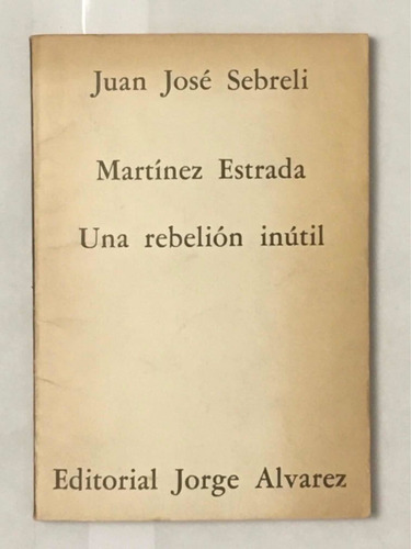 Martinez Estrada Una Rebelion Inutil Juan J Sebreli