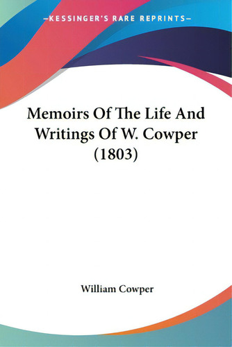 Memoirs Of The Life And Writings Of W. Cowper (1803), De Cowper, William. Kessinger's Rare Reprints, Vol. 1. Editorial Kessinger Pub Llc, Tapa Blanda En Inglés