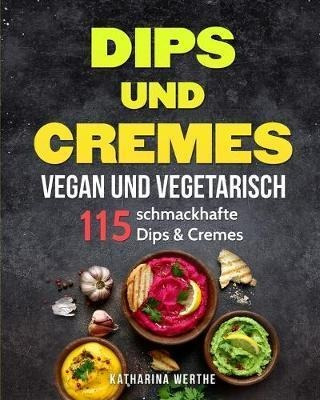 Dips Und Cremes - Vegan Und Vegetarisch : 115 Schmackhaft...