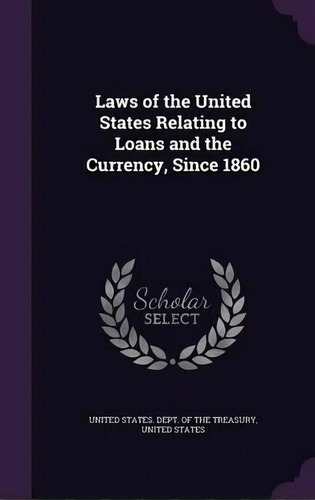 Laws Of The United States Relating To Loans And The Currency, Since 1860, De United States Dept Of The Treasury. Editorial Palala Press, Tapa Dura En Inglés