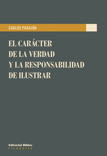 El Carácter De La Verdad Y La Responsabilidad De Ilustrar, De Parajon, Carlos. Serie N/a, Vol. Volumen Unico. Editorial Biblos, Tapa Blanda, Edición 1 En Español, 2020