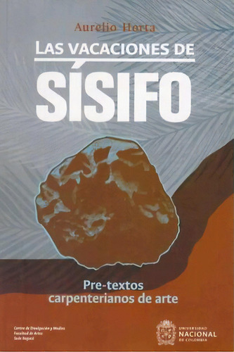 Las vacaciones de Sísifo: Pre-textos carpenterianos de arte, de Aurelio Horta. Serie 9587944778, vol. 1. Editorial Universidad Nacional de Colombia, tapa blanda, edición 2021 en español, 2021