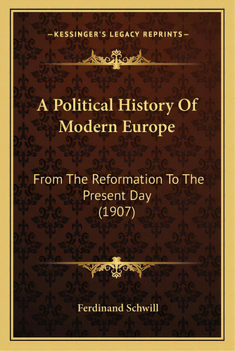 A Political History Of Modern Europe: From The Reformation To The Present Day (1907), De Schwill, Ferdinand. Editorial Kessinger Pub Llc, Tapa Blanda En Inglés