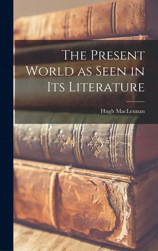 The Present World As Seen In Its Literature, De Maclennan, Hugh 1907-1990. Editorial Hassell Street Pr, Tapa Dura En Inglés