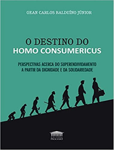 Destino Do Homo Consumericus, O: Destino Do Homo Consumericus, O, De Junior, Gean Carlos Bauduinio. Editora Processo, Capa Mole, Edição 1 Em Português, 2021