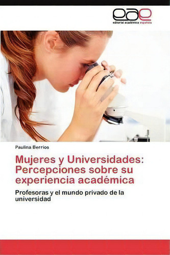 Mujeres Y Universidades: Profesoras Y El Mundo Privado De La Universidad, De Berrios Paulina., Vol. 1. Editorial Eae Editorial Academia Espanola, Tapa Blanda En Español