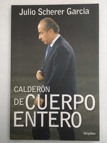 Calderón De Cuerpo Entero. Julio Scherer Garci´a. Grijalbo.