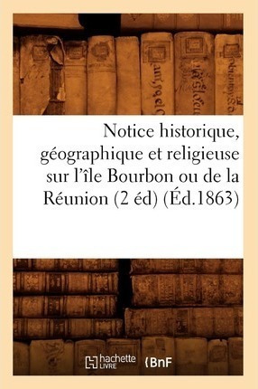 Notice Historique, Geographique Et Religieuse Sur L'ile B...