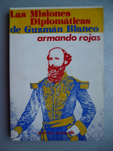 Las Misiones Diplomáticas De Guzmán Blanco - Armando Rojas