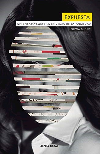 LIBRO EXPUESTA ENSAYO SOBRE LA EPIDEMIA DE LA ANSIEDAD: Un ensayo sobre la epidemia de la ansiedad, de OLIVIA SUDJIC., vol. 1. Editorial Alpha Decay, tapa blanda, edición 1 en español, 2019