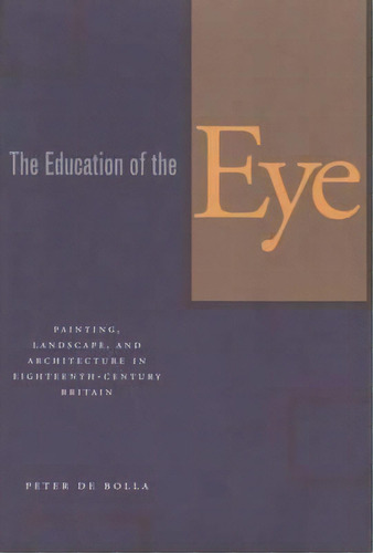 The Education Of The Eye : Painting, Landscape, And Architecture In Eighteenth-century Britain, De Peter De Bolla. Editorial Stanford University Press, Tapa Blanda En Inglés