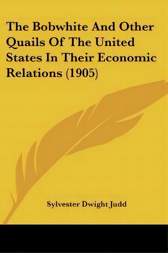 The Bobwhite And Other Quails Of The United States In Their Economic Relations (1905), De Sylvester Dwight Judd. Editorial Kessinger Publishing, Tapa Blanda En Inglés