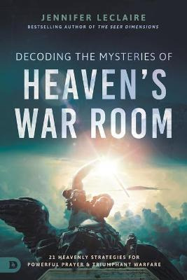 Decoding The Mysteries Of Heaven's War Room - Jennifer Le...