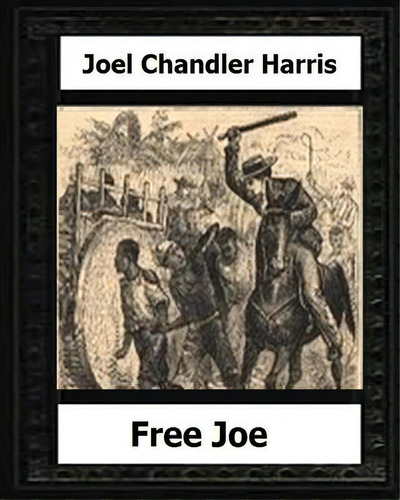 Free Joe (1887) By: Joel Chandler Harris, De Harris, Joel Chandler. Editorial Createspace, Tapa Blanda En Inglés