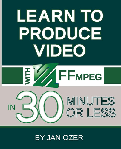 Learn To Produce Videos With Ffmpeg: In Thirty Minutes Or Le