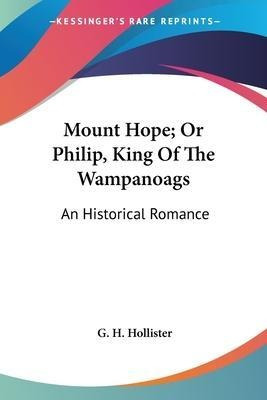 Mount Hope; Or Philip, King Of The Wampanoags : An Histor...