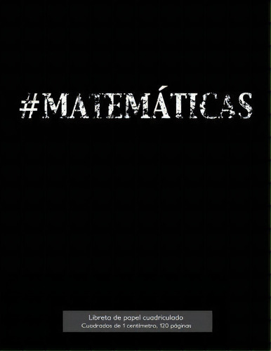 #matem Ticas Libreta De Papel Cuadriculado, Cuadrados De 1 Cent Metro, 120 P Ginas, De Spicy Journals Es. Editorial Createspace Independent Publishing Platform, Tapa Blanda En Español