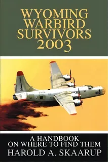 Wyoming Warbird Survivors 2003 : A Handbook On Where To Find Them, De Harold A Skaarup. Editorial Iuniverse, Tapa Blanda En Inglés