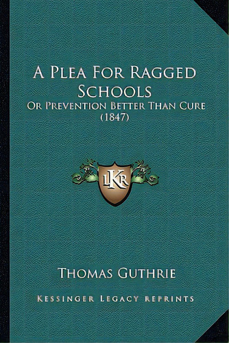 A Plea For Ragged Schools: Or Prevention Better Than Cure (1847), De Guthrie, Thomas. Editorial Kessinger Pub Llc, Tapa Blanda En Inglés