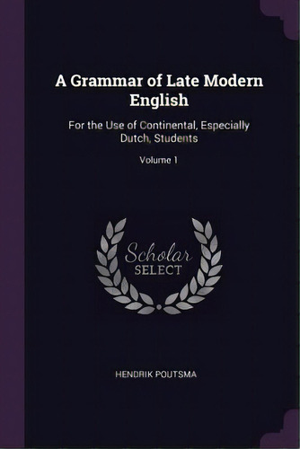 A Grammar Of Late Modern English: For The Use Of Continental, Especially Dutch, Students; Volume 1, De Poutsma, Hendrik. Editorial Chizine Pubn, Tapa Blanda En Inglés