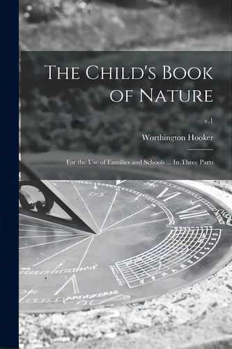 The Child's Book Of Nature: For The Use Of Families And Schools ... In Three Parts; V.1, De Hooker, Worthington 1806-1867. Editorial Legare Street Pr, Tapa Blanda En Inglés