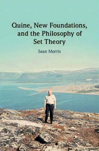Quine, New Foundations, And The Philosophy Of Set Theory, De Sean Morris. Editorial Cambridge University Press En Inglés