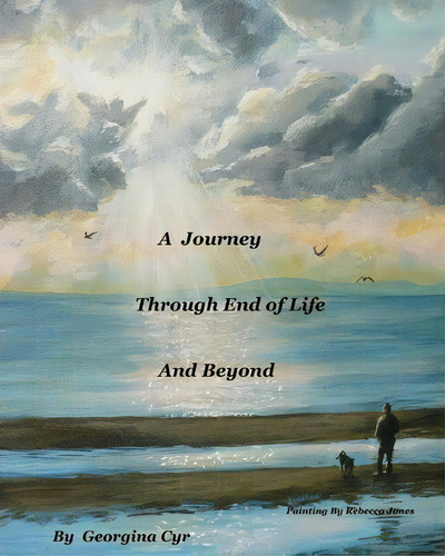 A Journey Through End Of Life And Beyond, De Georgina Cyr. Editorial Createspace Independent Publishing Platform, Tapa Blanda En Inglés