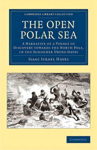 Cambridge Library Collection - Polar Exploration: The Open Polar Sea: A Narrative Of A Voyage Of ..., De Isaac Israel Hayes. Editorial Cambridge University Press, Tapa Blanda En Inglés