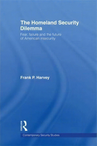 The Homeland Security Dilemma, De Frank P. Harvey. Editorial Taylor Francis Ltd, Tapa Blanda En Inglés