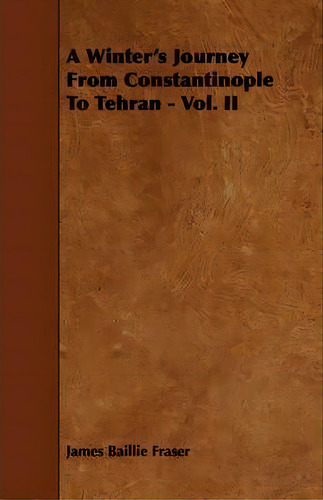 A Winter's Journey From Constantinople To Tehran - Vol. Ii, De James Baillie Fraser. Editorial Read Books, Tapa Blanda En Inglés