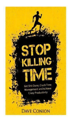 Stop Killing Time : Get Shit Done, Crush Time Management And Achieve Crazy Productivity, De Dave Ion. Editorial Createspace Independent Publishing Platform, Tapa Blanda En Inglés