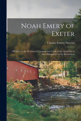 Noah Emery Of Exeter: Member Of The Provincial Congress And Clerk Of The Assembly In New Hampshir..., De Stevens, Charles Emery. Editorial Legare Street Pr, Tapa Blanda En Inglés
