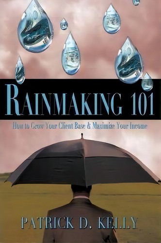 Rainmaking 101, De Patrick D. Kelly. Editorial Authorhouse, Tapa Blanda En Inglés