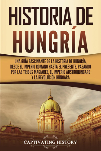 Libro: Historia De Hungría: Una Guía Fascinante De La Histor