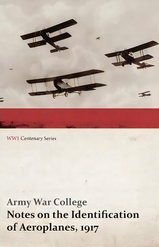 Notes On The Identification Of Aeroplanes, 1917 (wwi Centenary Series), De Army War College. Editorial Last Post Press, Tapa Blanda En Inglés