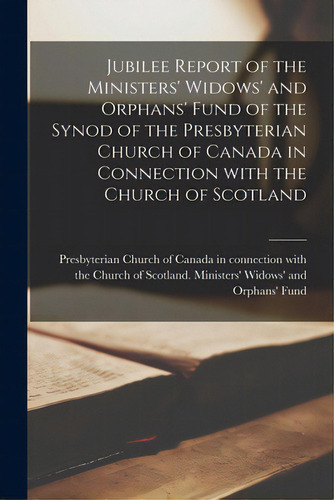 Jubilee Report Of The Ministers' Widows' And Orphans' Fund Of The Synod Of The Presbyterian Churc..., De Presbyterian Church Of Canada In N. Editorial Legare Street Pr, Tapa Blanda En Inglés