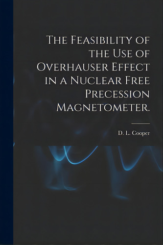 The Feasibility Of The Use Of Overhauser Effect In A Nuclear Free Precession Magnetometer., De Cooper, D. L.. Editorial Hassell Street Pr, Tapa Blanda En Inglés